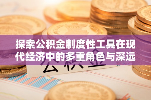太原探索公积金制度性工具在现代经济中的多重角色与深远影响
