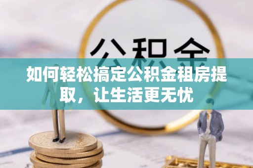太原如何轻松搞定公积金租房提取，让生活更无忧
