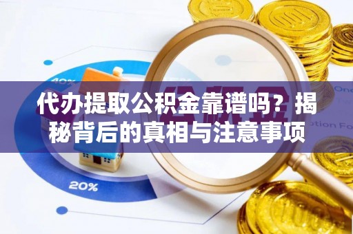 太原代办提取公积金靠谱吗？揭秘背后的真相与注意事项