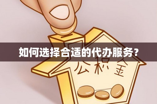 太原如何选择合适的代办服务？