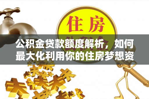 太原公积金贷款额度解析，如何最大化利用你的住房梦想资金