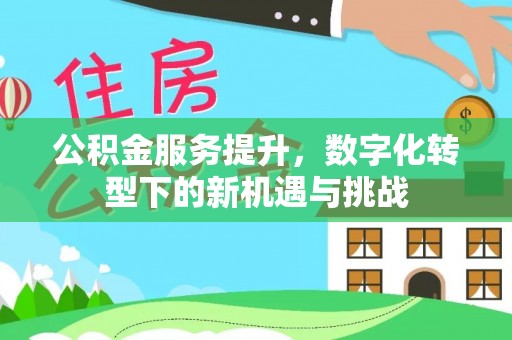 太原公积金服务提升，数字化转型下的新机遇与挑战