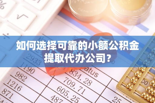 太原如何选择可靠的小额公积金提取代办公司？