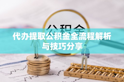 太原代办提取公积金全流程解析与技巧分享