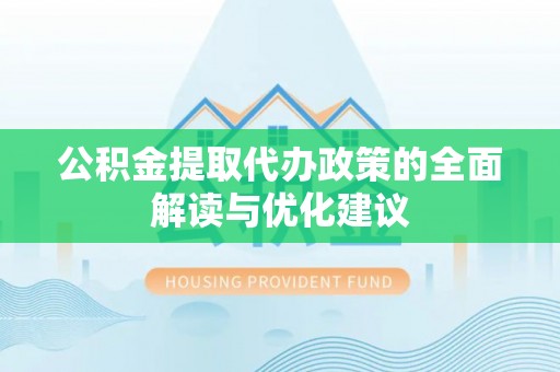 太原公积金提取代办政策的全面解读与优化建议