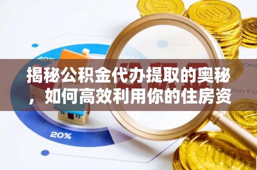太原揭秘公积金代办提取的奥秘，如何高效利用你的住房资金