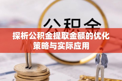 太原探析公积金提取金额的优化策略与实际应用