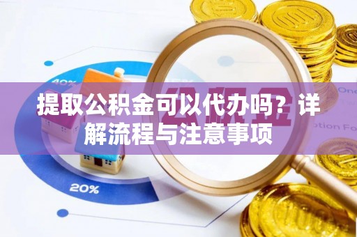 太原提取公积金可以代办吗？详解流程与注意事项