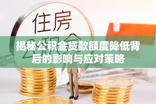 太原揭秘公积金贷款额度降低背后的影响与应对策略