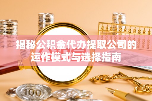 太原揭秘公积金代办提取公司的运作模式与选择指南