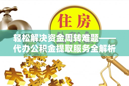 太原轻松解决资金周转难题——代办公积金提取服务全解析