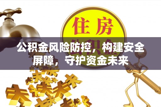 太原公积金风险防控，构建安全屏障，守护资金未来