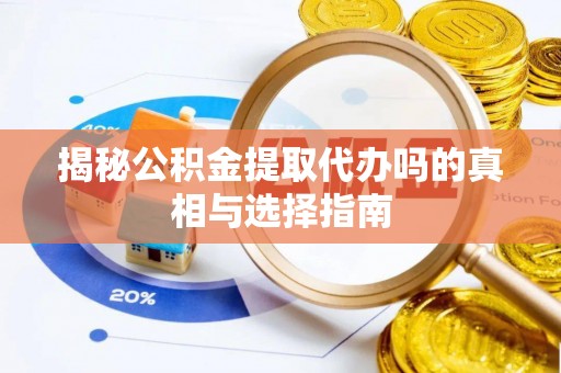太原揭秘公积金提取代办吗的真相与选择指南