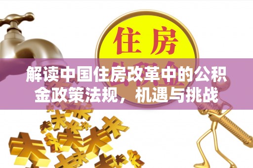 太原解读中国住房改革中的公积金政策法规，机遇与挑战