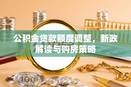 太原公积金贷款额度调整，新政解读与购房策略