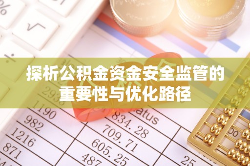 太原探析公积金资金安全监管的重要性与优化路径