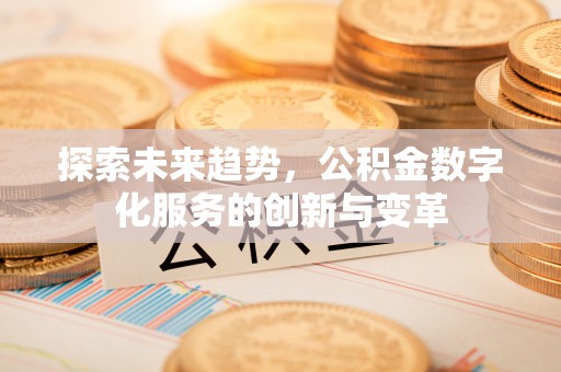 太原探索未来趋势，公积金数字化服务的创新与变革