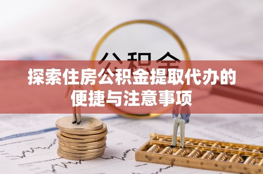 太原探索住房公积金提取代办的便捷与注意事项
