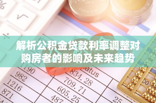 太原解析公积金贷款利率调整对购房者的影响及未来趋势