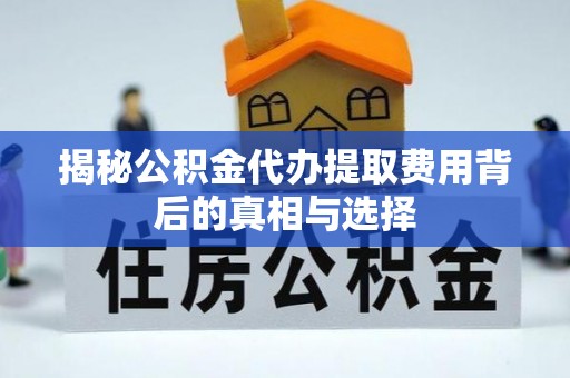 太原揭秘公积金代办提取费用背后的真相与选择