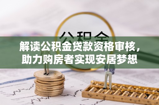 太原解读公积金贷款资格审核，助力购房者实现安居梦想