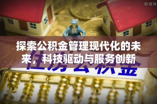 太原探索公积金管理现代化的未来，科技驱动与服务创新