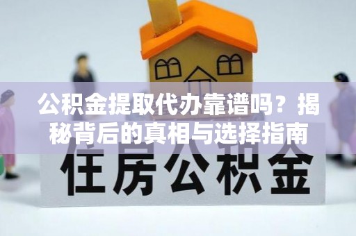 太原公积金提取代办靠谱吗？揭秘背后的真相与选择指南