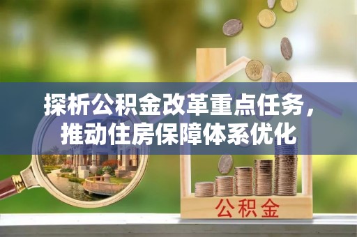 太原探析公积金改革重点任务，推动住房保障体系优化