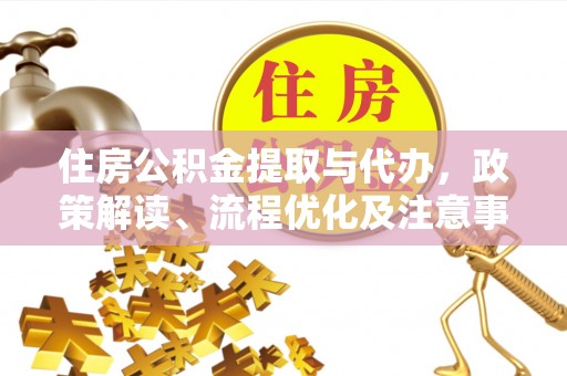 太原住房公积金提取与代办，政策解读、流程优化及注意事项