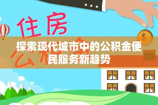 太原探索现代城市中的公积金便民服务新趋势