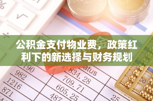 太原公积金支付物业费，政策红利下的新选择与财务规划
