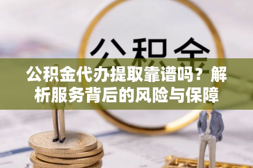 太原公积金代办提取靠谱吗？解析服务背后的风险与保障