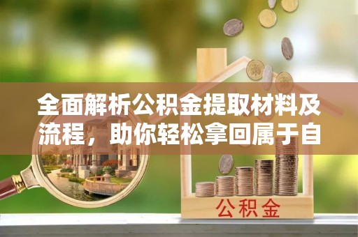 太原全面解析公积金提取材料及流程，助你轻松拿回属于自己的钱