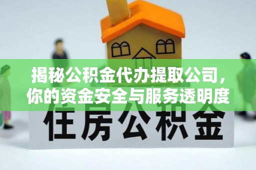太原揭秘公积金代办提取公司，你的资金安全与服务透明度全解析