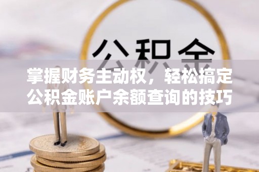 太原掌握财务主动权，轻松搞定公积金账户余额查询的技巧与方法