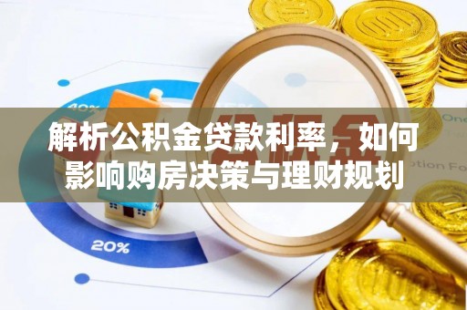 太原解析公积金贷款利率，如何影响购房决策与理财规划