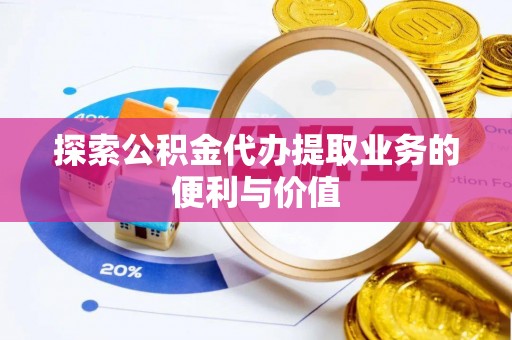 太原探索公积金代办提取业务的便利与价值