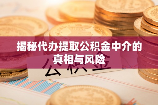 太原揭秘代办提取公积金中介的真相与风险