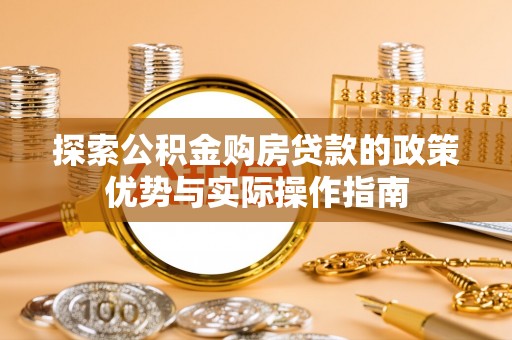 太原探索公积金购房贷款的政策优势与实际操作指南