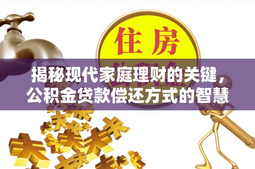 太原揭秘现代家庭理财的关键，公积金贷款偿还方式的智慧选择