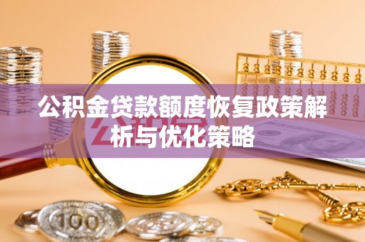 太原公积金贷款额度恢复政策解析与优化策略