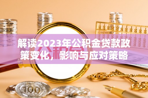 太原解读2023年公积金贷款政策变化，影响与应对策略