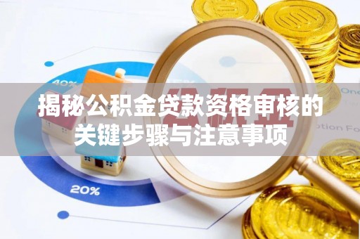 太原揭秘公积金贷款资格审核的关键步骤与注意事项