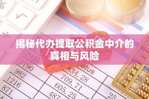 太原揭秘代办提取公积金中介的真相与风险