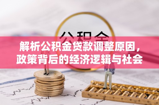 太原解析公积金贷款调整原因，政策背后的经济逻辑与社会影响