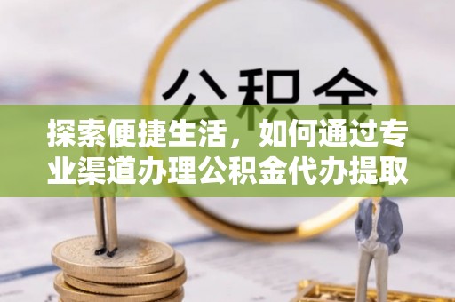 太原探索便捷生活，如何通过专业渠道办理公积金代办提取业务