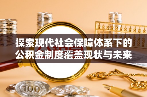 太原探索现代社会保障体系下的公积金制度覆盖现状与未来发展