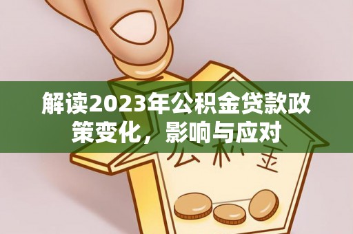 太原解读2023年公积金贷款政策变化，影响与应对