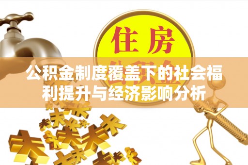 太原公积金制度覆盖下的社会福利提升与经济影响分析