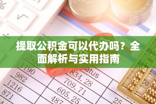太原提取公积金可以代办吗？全面解析与实用指南